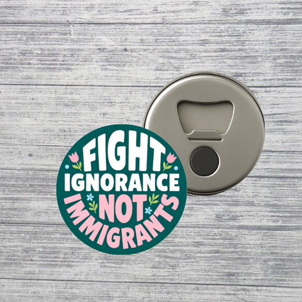 Fight Ignorance Not Immigrants Activist Bottle Opener Magnet