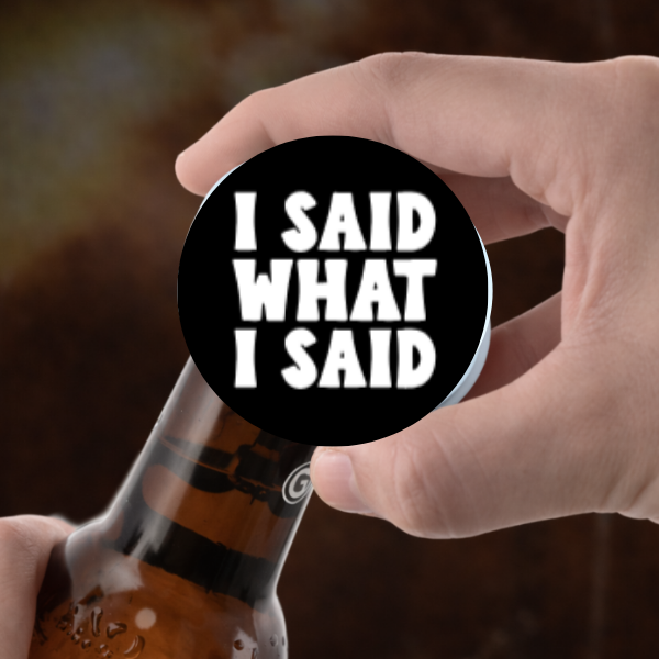 I Said What I Said Bottle Opener Magnet
