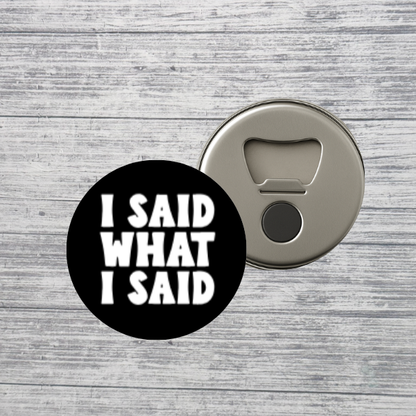 I Said What I Said Bottle Opener Magnet