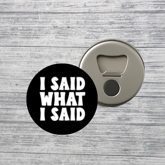 I Said What I Said Bottle Opener Magnet