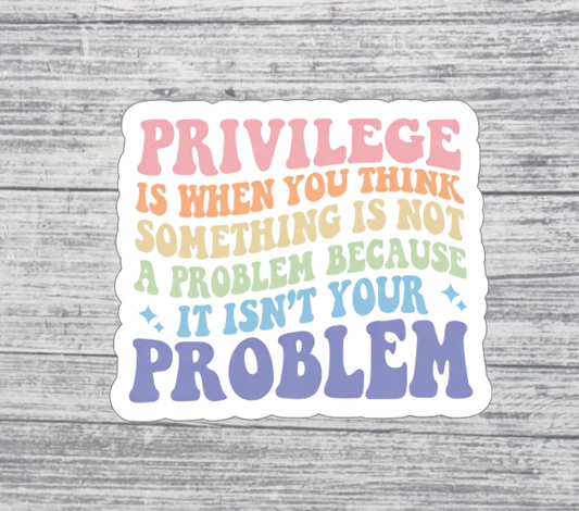 Privilege Is When You Think It’s Not a Problem Sticke